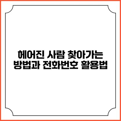 헤어진 사람 찾아가는 방법과 전화번호 활용법