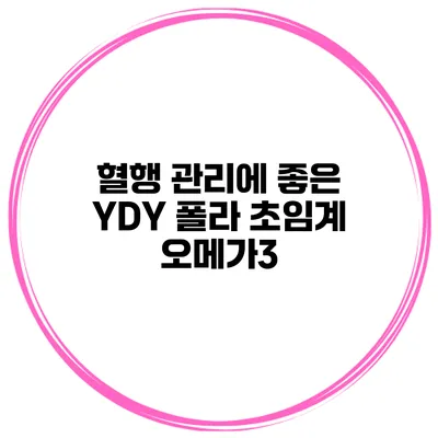 혈행 관리에 좋은 YDY 폴라 초임계 오메가3