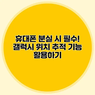 휴대폰 분실 시 필수! 갤럭시 위치 추적 기능 활용하기