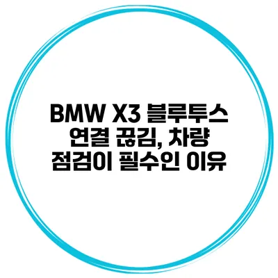 BMW X3 블루투스 연결 끊김, 차량 점검이 필수인 이유