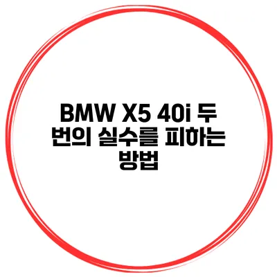 BMW X5 40i 두 번의 실수를 피하는 방법