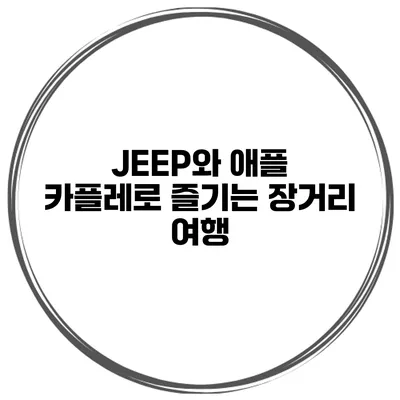 JEEP와 애플 카플레로 즐기는 장거리 여행