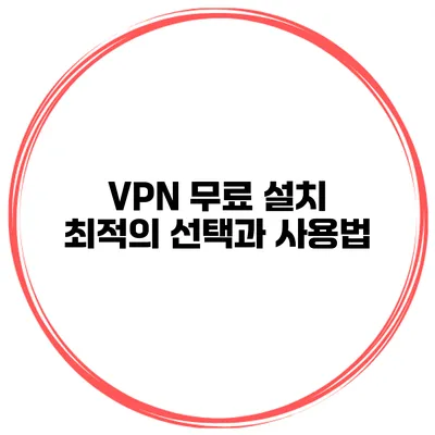 VPN 무료 설치 최적의 선택과 사용법