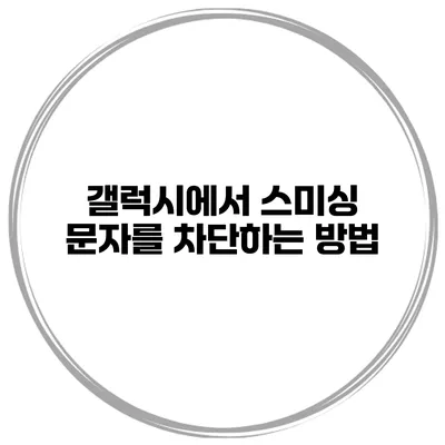 갤럭시에서 스미싱 문자를 차단하는 방법