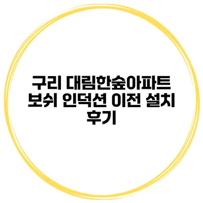 구리 대림한숲아파트 보쉬 인덕션 이전 설치 후기