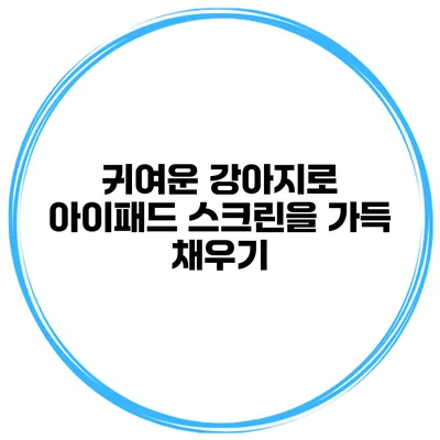 귀여운 강아지로 아이패드 스크린을 가득 채우기