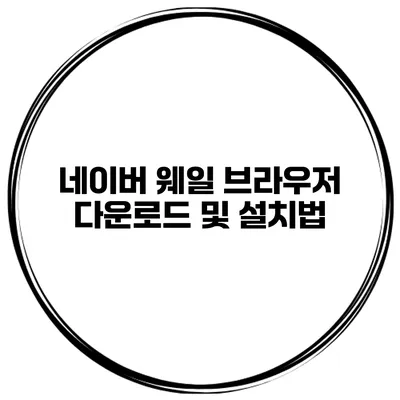네이버 웨일 브라우저 다운로드 및 설치법
