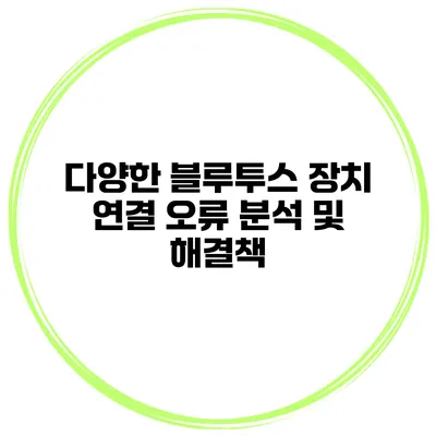 다양한 블루투스 장치 연결 오류 분석 및 해결책