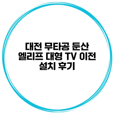 대전 무타공 둔산 엘리프 대형 TV 이전 설치 후기
