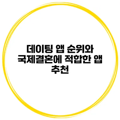 데이팅 앱 순위와 국제결혼에 적합한 앱 추천