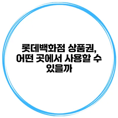 롯데백화점 상품권, 어떤 곳에서 사용할 수 있을까?