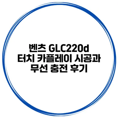 벤츠 GLC220d 터치 카플레이 시공과 무선 충전 후기