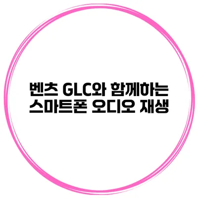 벤츠 GLC와 함께하는 스마트폰 오디오 재생
