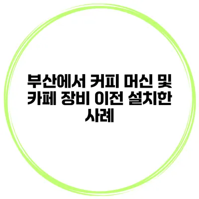 부산에서 커피 머신 및 카페 장비 이전 설치한 사례