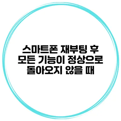 스마트폰 재부팅 후 모든 기능이 정상으로 돌아오지 않을 때