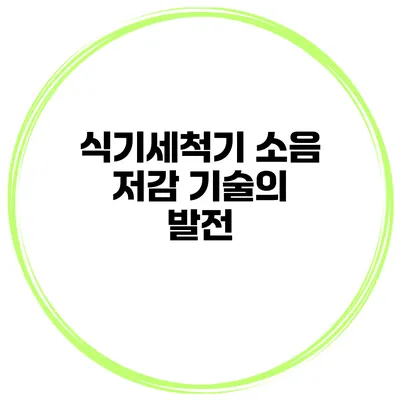 식기세척기 소음 저감 기술의 발전