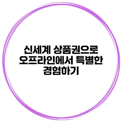 신세계 상품권으로 오프라인에서 특별한 경험하기