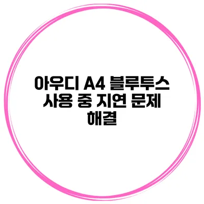 아우디 A4 블루투스 사용 중 지연 문제 해결