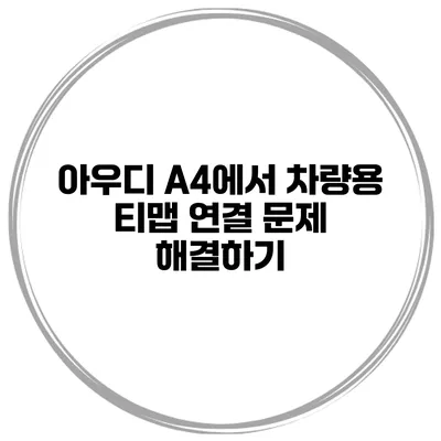 아우디 A4에서 차량용 티맵 연결 문제 해결하기