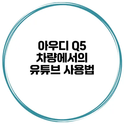 아우디 Q5 차량에서의 유튜브 사용법