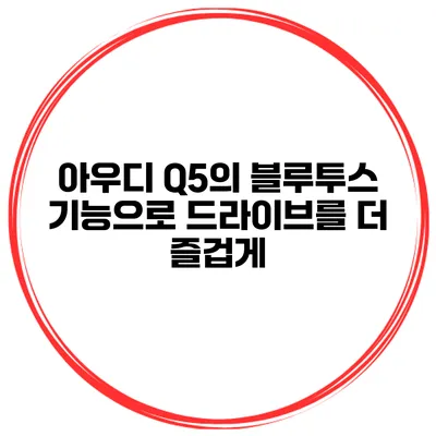 아우디 Q5의 블루투스 기능으로 드라이브를 더 즐겁게