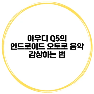 아우디 Q5의 안드로이드 오토로 음악 감상하는 법