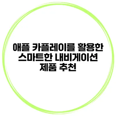 애플 카플레이를 활용한 스마트한 내비게이션 제품 추천