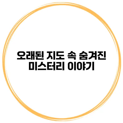 오래된 지도 속 숨겨진 미스터리 이야기