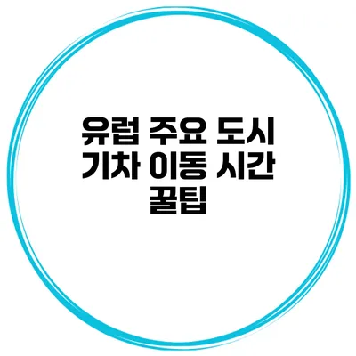 유럽 주요 도시 기차 이동 시간 꿀팁