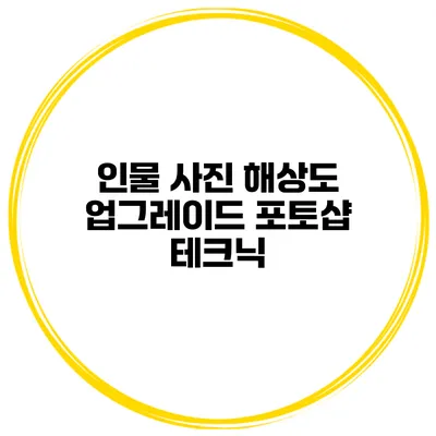 인물 사진 해상도 업그레이드 포토샵 테크닉