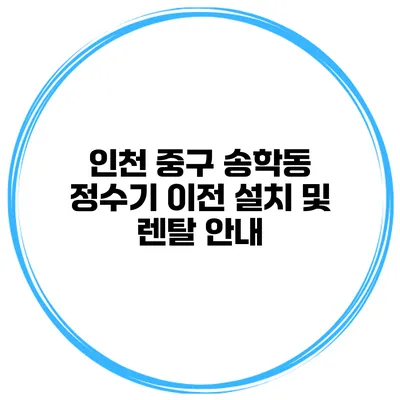 인천 중구 송학동 정수기 이전 설치 및 렌탈 안내