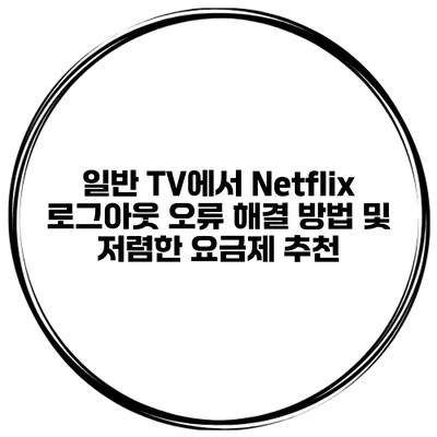일반 TV에서 Netflix 로그아웃 오류 해결 방법 및 저렴한 요금제 추천