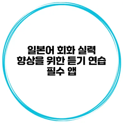 일본어 회화 실력 향상을 위한 듣기 연습 필수 앱