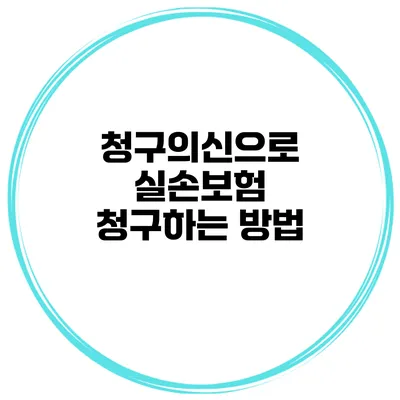 청구의신으로 실손보험 청구하는 방법