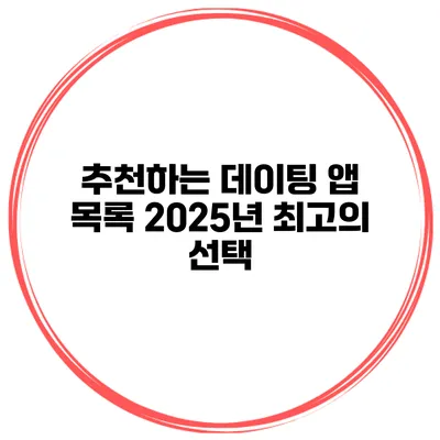 추천하는 데이팅 앱 목록 2025년 최고의 선택