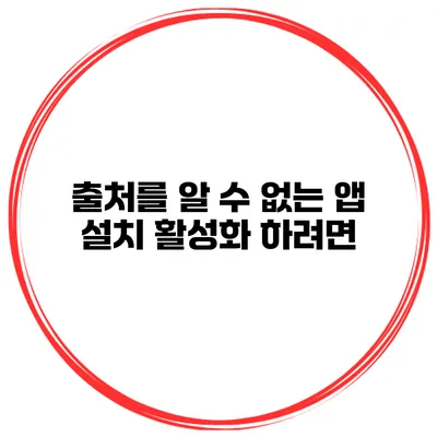출처를 알 수 없는 앱 설치 활성화 하려면?