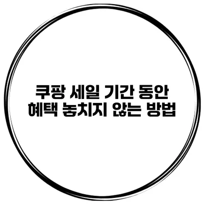 쿠팡 세일 기간 동안 혜택 놓치지 않는 방법