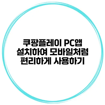 쿠팡플레이 PC앱 설치하여 모바일처럼 편리하게 사용하기