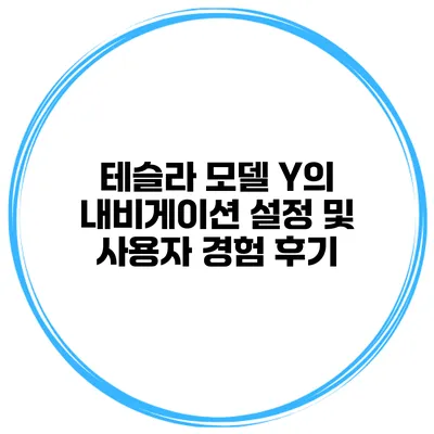 테슬라 모델 Y의 내비게이션 설정 및 사용자 경험 후기