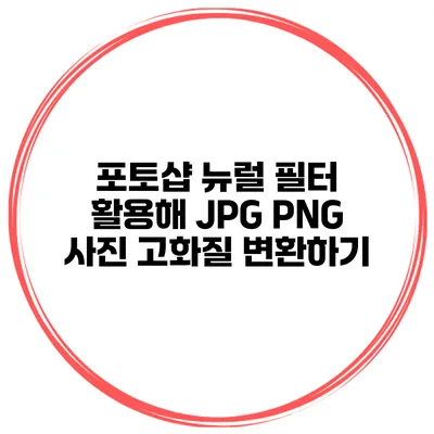 포토샵 뉴럴 필터 활용해 JPG PNG 사진 고화질 변환하기