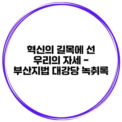 혁신의 길목에 선 우리의 자세 - 부산지법 대강당 녹취록