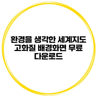 환경을 생각한 세계지도 고화질 배경화면 무료 다운로드